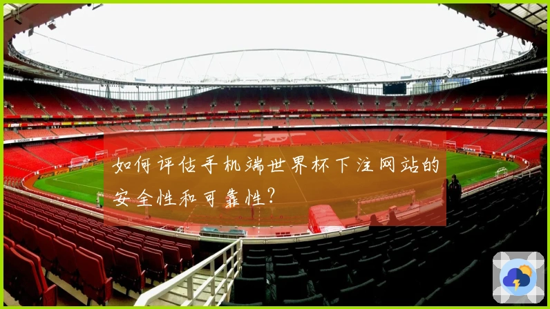 如何评估手机端世界杯下注网站的安全性和可靠性？
