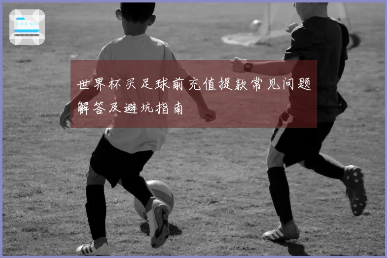 世界杯买足球前充值提款常见问题解答及避坑指南