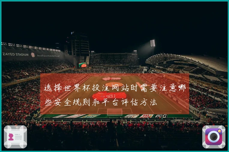 选择世界杯投注网站时需要注意哪些安全规则和平台评估方法