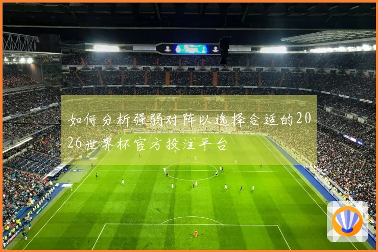 如何分析强弱对阵以选择合适的2026世界杯官方投注平台