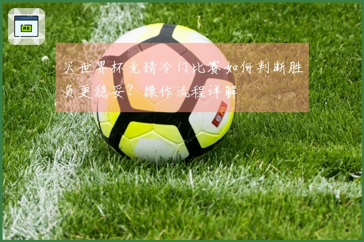 买世界杯竞猜冷门比赛如何判断胜负更稳妥？操作流程详解