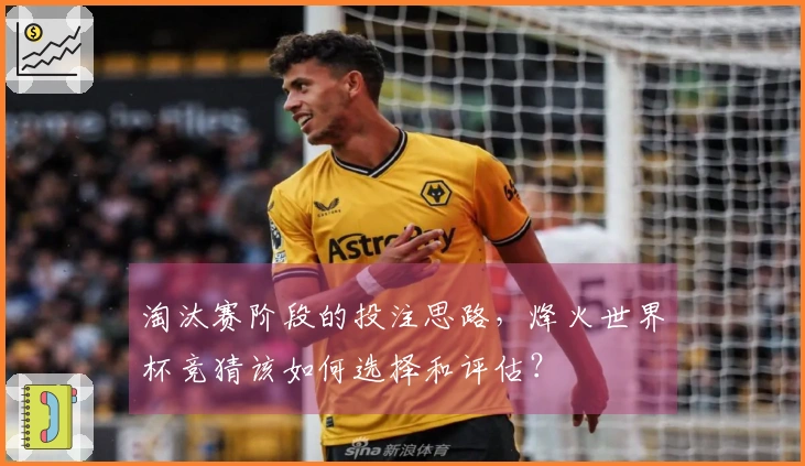 淘汰赛阶段的投注思路，烽火世界杯竞猜该如何选择和评估？
